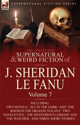 La collection de romans surnaturels et étranges de J. Sheridan Le Fanu : Volume 7 - comprenant deux romans, « All in the Dark » et « The Room in the Dragon Vola ». - The Collected Supernatural and Weird Fiction of J. Sheridan Le Fanu: Volume 7-Including Two Novels, 'All in the Dark' and 'The Room in the Dragon Vola