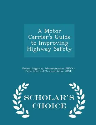 Guide du transporteur routier pour l'amélioration de la sécurité routière - Édition de choix du chercheur (Federal Highway Administration (Fhwa) D) - A Motor Carrier's Guide to Improving Highway Safety - Scholar's Choice Edition (Federal Highway Administration (Fhwa) D)