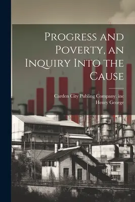 Progrès et pauvreté, une enquête sur la cause des dépressions industrielles et de l'augmentation de la pauvreté avec l'augmentation de la richesse. - Progress and Poverty, an Inquiry Into the Cause