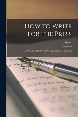 Comment écrire pour la presse : Un manuel pratique pour les débutants en journalisme - How to Write for the Press: A Practical Handbook for Beginners in Journalism