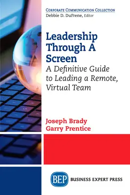 Le leadership à travers un écran : Un guide définitif pour diriger une équipe virtuelle à distance - Leadership Through A Screen: A Definitive Guide to Leading a Remote, Virtual Team