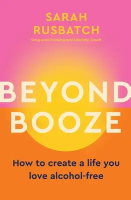 Au-delà de l'alcool : comment créer une vie que vous aimez sans alcool - Beyond Booze: How to Create a Life You Love Alcohol-Free