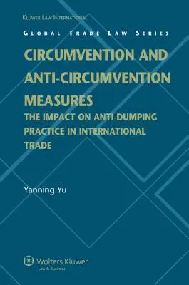 Mesures de contournement et d'anti-contournement : L'impact de la pratique antidumping dans le commerce international (Global Trade Law Series) - Circumvention and Anti-Circumvention Measures: The Impact of Anti-Dumping Practice in International Trade (Global Trade Law Series)