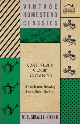 Continuous Cloche Gardening - A Handbook on Growing Under Cloches (en anglais) - Continuous Cloche Gardening - A Handbook on Growing Crops Under Cloches