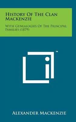 Histoire du clan MacKenzie : Avec les généalogies des principales familles (1879) - History of the Clan MacKenzie: With Genealogies of the Principal Families (1879)