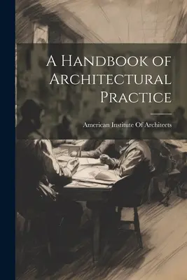 A Handbook of Architectural Practice (Manuel de pratique architecturale) - A Handbook of Architectural Practice