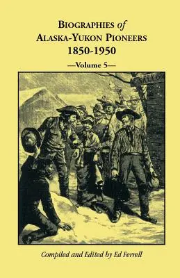 Biographies des pionniers de l'Alaska et du Yukon 1850-1950, Volume 5 - Biographies of Alaska-Yukon Pioneers 1850-1950, Volume 5