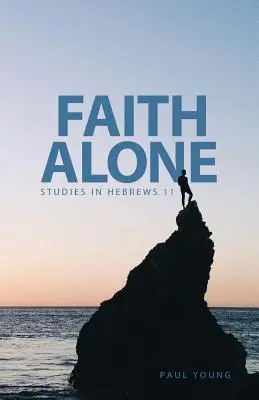 La foi seule : Études sur Hébreux 11 - Faith Alone: Studies in Hebrews 11