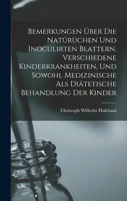 Remarques sur les maladies naturelles et les maladies infectieuses, sur les diverses affections des enfants et sur le traitement médical et disciplinaire des enfants - Bemerkungen ber Die Natrchen Und Inoculirten Blattern, Verschiedene Kinderkrankheiten, Und Sowohl Medizinische Als Ditetische Behandlung Der Kinde