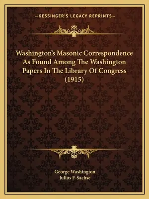 La correspondance maçonnique de Washington telle qu'elle se trouve parmi les documents de Washington à la Bibliothèque du Congrès (1915) - Washington's Masonic Correspondence As Found Among The Washington Papers In The Library Of Congress (1915)