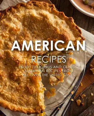 Recettes américaines : Découvrez de délicieuses recettes américaines classiques provenant de tous les États-Unis (2e édition) - American Recipes: Enjoy Delicious and Classical American Recipes from All-Over the United States (2nd Edition)