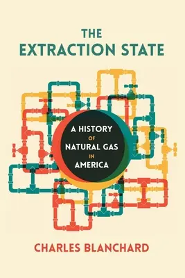 L'État de l'extraction : Une histoire du gaz naturel en Amérique - The Extraction State: A History of Natural Gas in America