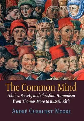 L'esprit commun : Politique, société et humanisme chrétien de Thomas More à Russell Kirk - The Common Mind: Politics, Society and Christian Humanism from Thomas More to Russell Kirk