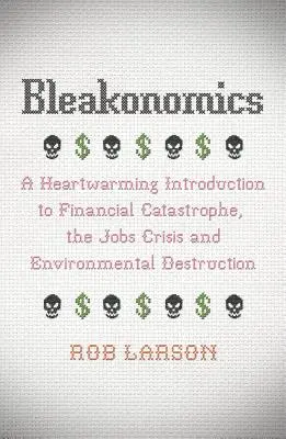 Bleakonomics : Une introduction réconfortante à la catastrophe financière, à la crise de l'emploi et à la destruction de l'environnement - Bleakonomics: A Heartwarming Introduction to Financial Catastrophe, the Jobs Crisis and Environmental Destruction