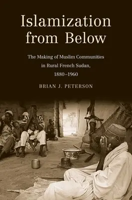 L'islamisation par le bas : La création de communautés musulmanes dans le Soudan français rural, 1880-1960 - Islamization from Below: The Making of Muslim Communities in Rural French Sudan, 1880-1960