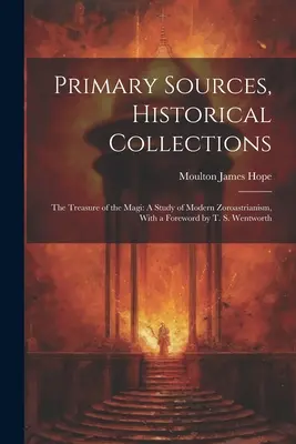 Sources primaires, collections historiques : Le trésor des mages : une étude du zoroastrisme moderne, avec un avant-propos de T. S. Wentworth - Primary Sources, Historical Collections: The Treasure of the Magi: A Study of Modern Zoroastrianism, With a Foreword by T. S. Wentworth