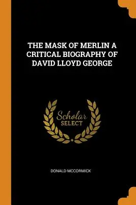 Le masque de Merlin : une biographie critique de David Lloyd George - The Mask of Merlin a Critical Biography of David Lloyd George