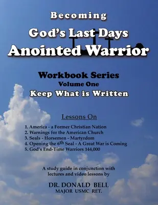 Devenir le guerrier oint des derniers jours de Dieu : Série de cahiers d'exercices Volume 1 : Garder ce qui est écrit - Becoming God's Last Days Anointed Warrior: Workbook Series Volume One: Keep What is Written