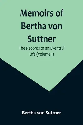 Mémoires de Bertha von Suttner : Les archives d'une vie mouvementée (Volume I) - Memoirs of Bertha von Suttner: The Records of an Eventful Life (Volume I)