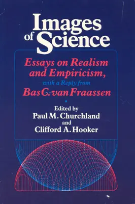 Images de la science : Essais sur le réalisme et l'empirisme, avec une réponse de Bas C. Van Fraassen - Images of Science: Essays on Realism and Empiricism, with a Reply from Bas C. Van Fraassen