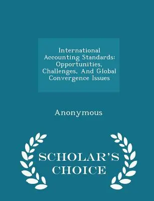 Normes comptables internationales : Opportunités, défis et questions de convergence mondiale - Édition de choix du chercheur - International Accounting Standards: Opportunities, Challenges, and Global Convergence Issues - Scholar's Choice Edition