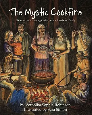 Le feu de cuisine mystique : L'art sacré de créer de la nourriture pour nourrir les amis et la famille - The Mystic Cookfire: The Sacred Art of Creating Food to Nurture Friends and Family