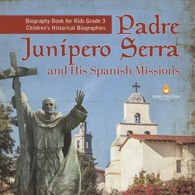 Padre Junipero Serra et ses missions espagnoles Biographie pour enfants 3e année Biographies historiques pour enfants - Padre Junipero Serra and His Spanish Missions Biography Book for Kids Grade 3 Children's Historical Biographies