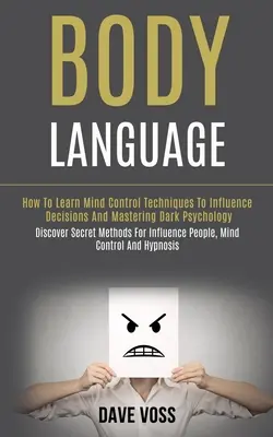 Le langage du corps : Comment apprendre les techniques de contrôle de l'esprit pour influencer les décisions et maîtriser la psychologie noire (Découvrez les méthodes secrètes de la psychologie du corps). - Body Language: How to Learn Mind Control Techniques to Influence Decisions and Mastering Dark Psychology (Discover Secret Methods for