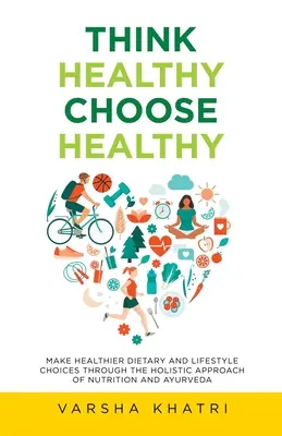Pensez santé, choisissez santé : Faire des choix plus sains en matière d'alimentation et de mode de vie grâce à l'approche holistique de la nutrition et de l'ayurvéda. - Think Healthy, Choose Healthy: Make Healthier Dietary and Lifestyle Choices Through the Holistic Approach of Nutrition and Ayurveda