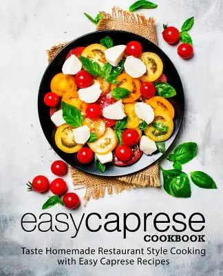 Livre de cuisine Caprese facile : Goûtez à la cuisine maison de type restaurant avec les recettes faciles de Caprese (2e édition) - Easy Caprese Cookbook: Taste Homemade Restaurant Style Cooking with Easy Caprese Recipes (2nd Edition)