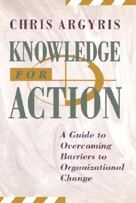 La connaissance au service de l'action : Un guide pour surmonter les obstacles au changement organisationnel - Knowledge for Action: A Guide to Overcoming Barriers to Organizational Change