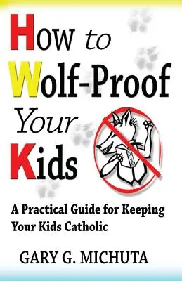 Comment protéger vos enfants contre les loups : Un guide pratique pour garder vos enfants catholiques - How to Wolf-proof Your Kids: A Practical Guide For Keeping Your Kids Catholic