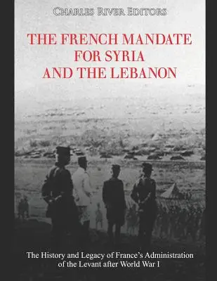 Le mandat français pour la Syrie et le Liban : l'histoire et l'héritage de l'administration française du Levant après la Première Guerre mondiale - The French Mandate for Syria and the Lebanon: The History and Legacy of France's Administration of the Levant after World War I