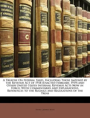 Traité sur les impôts fédéraux, y compris ceux imposés par le Revenue Act de 1918 (promulgué en février 1919) et d'autres lois sur les impôts internes des États-Unis. - A Treatise on Federal Taxes, Including Those Imposed by the Revenue Act of 1918 (Enacted February, 1919) and Other United States Internal Revenue Acts