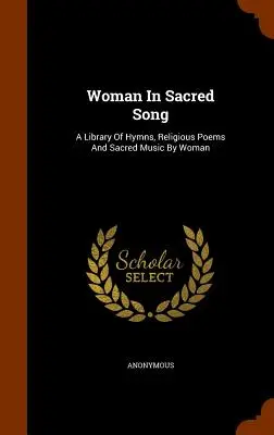 La femme dans le chant sacré : Une bibliothèque d'hymnes, de poèmes religieux et de musique sacrée écrits par des femmes - Woman In Sacred Song: A Library Of Hymns, Religious Poems And Sacred Music By Woman