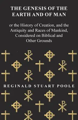 La Genèse de la Terre et de l'Homme - Ou l'histoire de la création, de l'antiquité et des races humaines, considérée sur des bases bibliques et autres - The Genesis of the Earth and of Man - Or the History of Creation, and the Antiquity and Races of Mankind, Considered on Biblical and Other Grounds