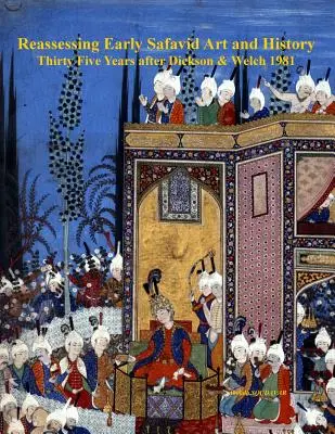 Réévaluation de l'art et de l'histoire des premiers Safavides, trente-cinq ans après Dickson & Welch 1981 - Reassessing Early Safavid Art and History, Thirty Five Years after Dickson & Welch 1981