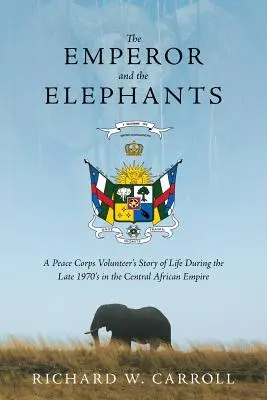 L'empereur et les éléphants : Le récit de la vie d'un volontaire du Corps de la Paix à la fin des années 1970 dans l'Empire d'Afrique centrale - The Emperor and the Elephants: A Peace Corps Volunteer's Story of Life During the Late 1970s in the Central African Empire