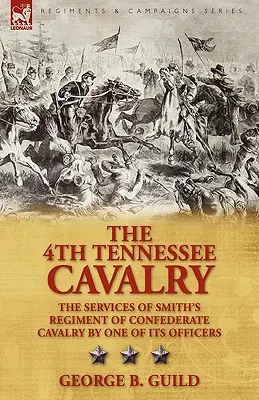 Le 4e régiment de cavalerie du Tennessee : les services du régiment de cavalerie confédérée de Smith par l'un de ses officiers - The 4th Tennessee Cavalry: the Services of Smith's Regiment of Confederate Cavalry by One of its Officers