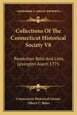 Collections of the Connecticut Historical Society V8 : Revolution Rolls and Lists, Lexington Alarm 1775 (en anglais) - Collections Of The Connecticut Historical Society V8: Revolution Rolls And Lists, Lexington Alarm 1775