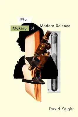 La fabrication de la science moderne : Science, technologie, médecine et modernité : 1789-1914 - The Making of Modern Science: Science, Technology, Medicine and Modernity: 1789-1914