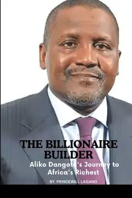 Le bâtisseur milliardaire : Le parcours d'Aliko Dangote pour devenir le plus riche d'Afrique - The Billionaire Builder: Aliko Dangote's Journey to Africa's Richest