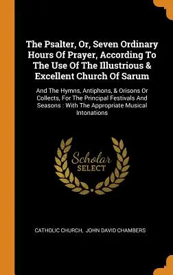 Le Psautier, ou sept heures ordinaires de prière, selon l'usage de l'illustre et excellente église de Sarum : et les hymnes, antiennes et oraisons. - The Psalter, Or, Seven Ordinary Hours Of Prayer, According To The Use Of The Illustrious & Excellent Church Of Sarum: And The Hymns, Antiphons, & Oris