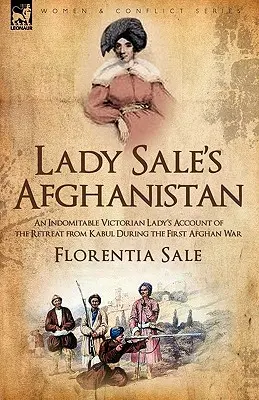 L'Afghanistan de Lady Sale : Le récit d'une dame victorienne indomptable sur la retraite de Kaboul pendant la première guerre d'Afghanistan - Lady Sale's Afghanistan: An Indomitable Victorian Lady's Account of the Retreat from Kabul During the First Afghan War