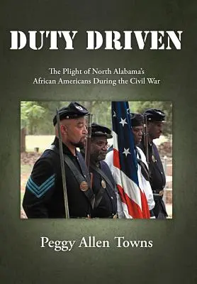 Duty Driven : Le sort des Afro-Américains du nord de l'Alabama pendant la guerre civile - Duty Driven: The Plight of North Alabama's African Americans During the Civil War