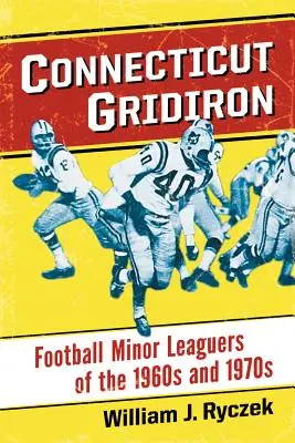 Connecticut Gridiron : Les joueurs de football des ligues mineures des années 1960 et 1970 - Connecticut Gridiron: Football Minor Leaguers of the 1960s and 1970s