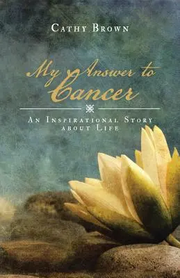 Ma réponse au cancer : Une histoire inspirante sur la vie - My Answer to Cancer: An Inspirational Story about Life