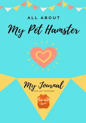 Tout sur mon hamster : Mon journal Notre vie ensemble - All About My Pet Hamster: My Journal Our Life Together