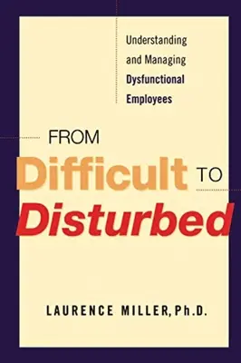 De difficile à dérangé : Comprendre et gérer les employés dysfonctionnels - From Difficult to Disturbed: Understanding and Managing Dysfunctional Employees