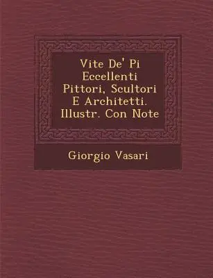 Vite de' Pi Eccellenti Pittori, Scultori E Architetti. Illustré. Con Note - Vite de' Pi Eccellenti Pittori, Scultori E Architetti. Illustr. Con Note